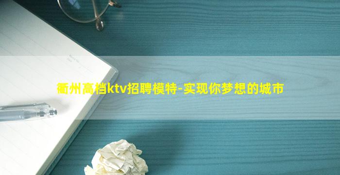 衢州高档ktv招聘模特-实现你梦想的城市